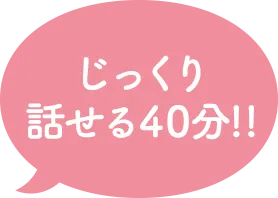 じっくり話せる40分!!